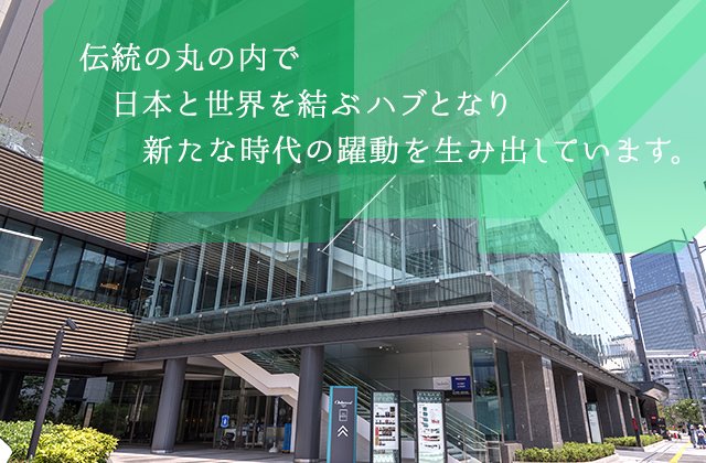 伝統の丸の内で日本と世界を結ぶハブとなり新たな時代の躍動を生み出しています。