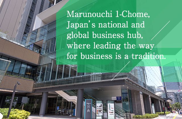Marunouchi 1-Chome, Japan’s national and global business hub, where leading the way for business is a tradition.